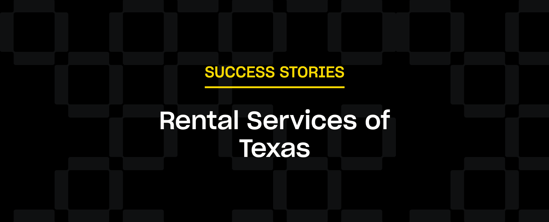 Text reads "SUCCESS STORIES" in yellow, underlined, above "Rental Services of Texas" in white. Background features a dark checkered pattern.
